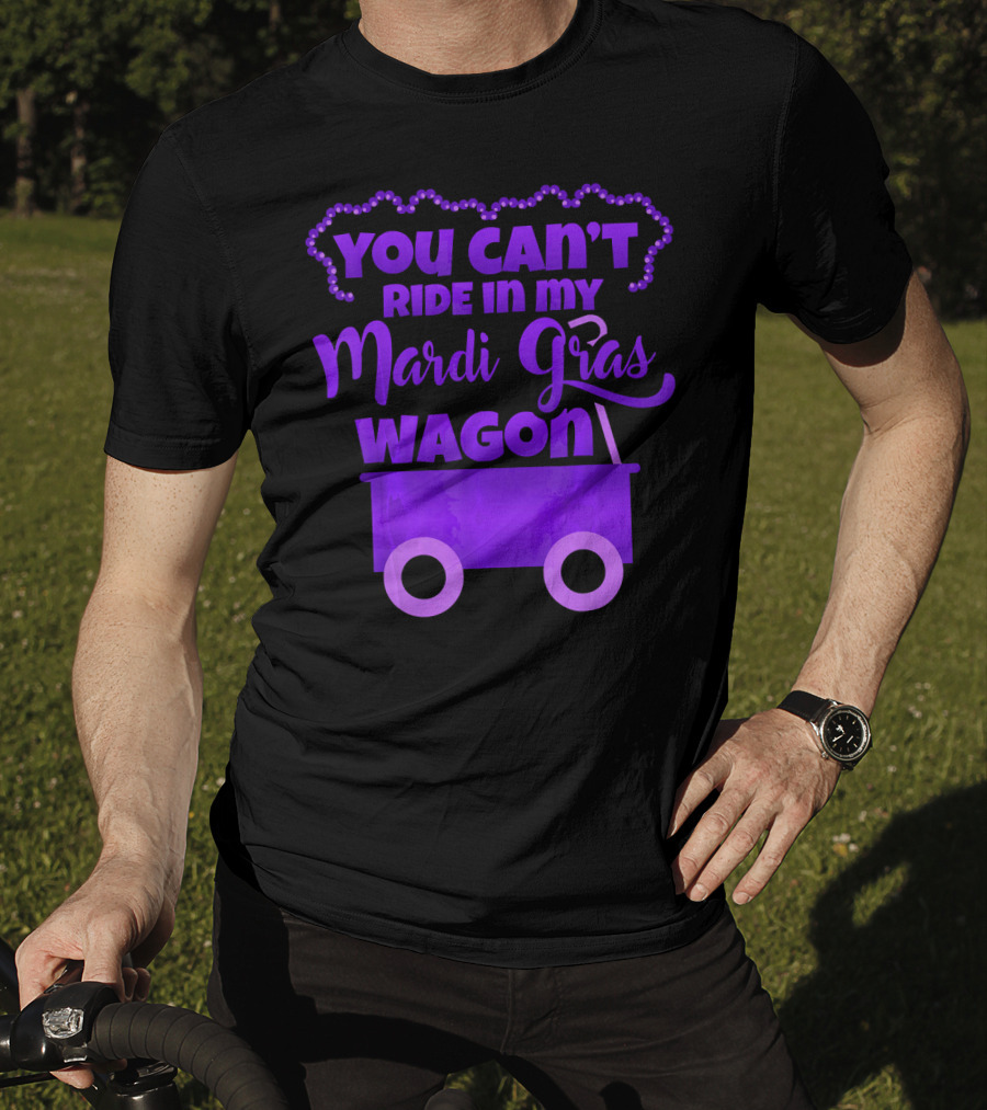 You Can't Ride IN My Mardi Gras Wagon T-Shirt