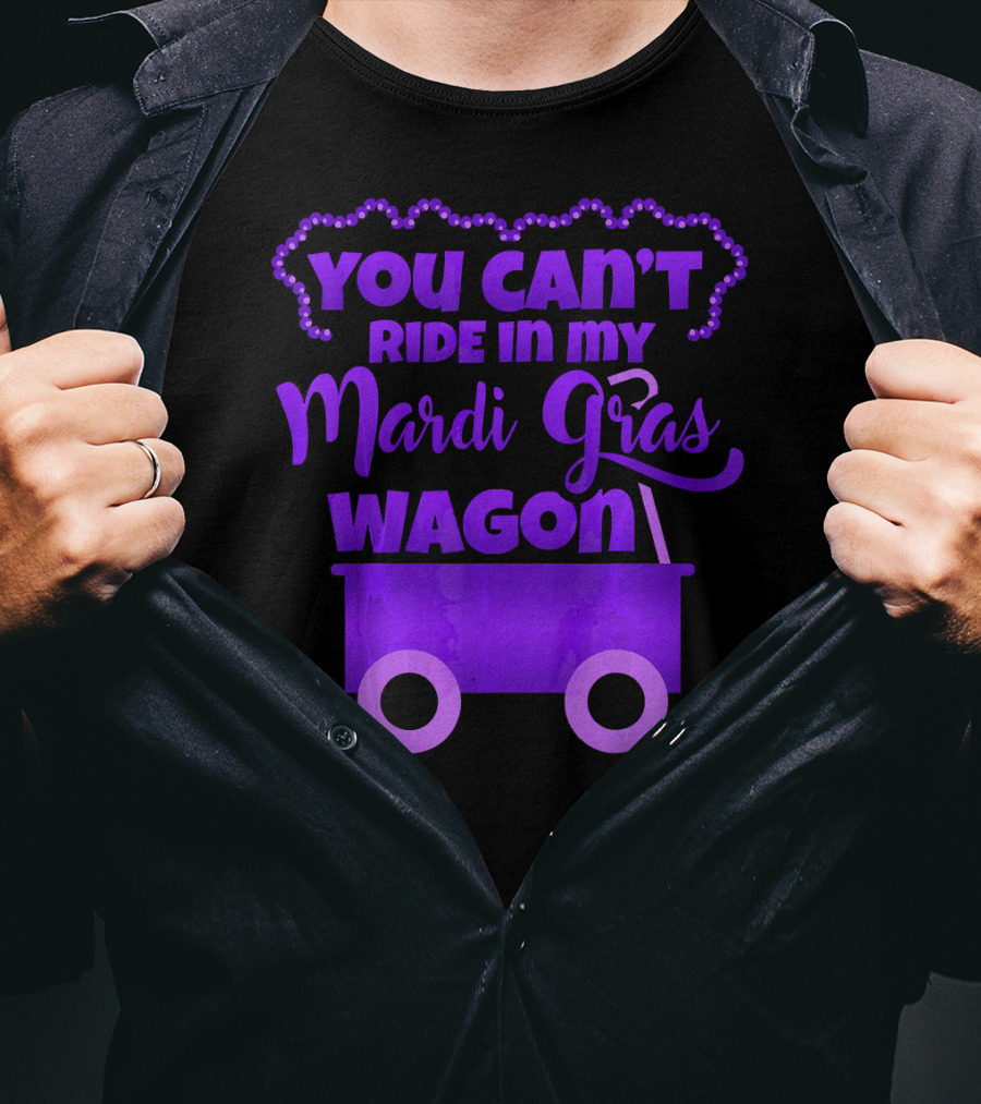 You Can't Ride IN My Mardi Gras Wagon T-Shirt