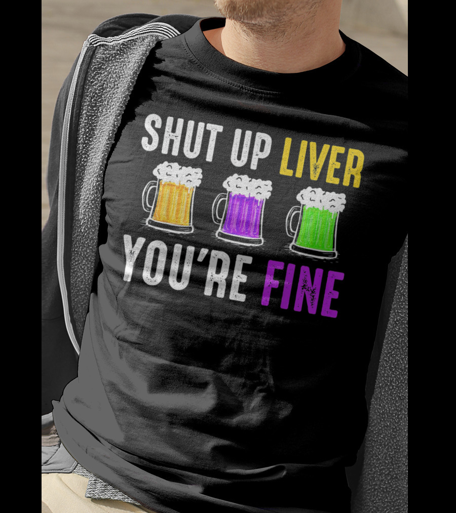 Shut Up Liver You're Fine Mardi Gras Beer Mugs T-Shirt