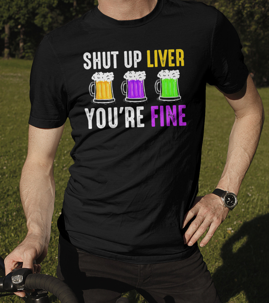 Shut Up Liver You're Fine Mardi Gras Beer Mugs T-Shirt