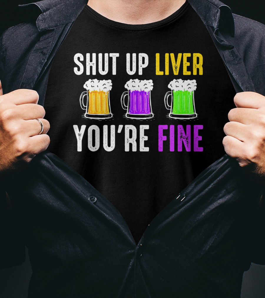Shut Up Liver You're Fine Mardi Gras Beer Mugs T-Shirt