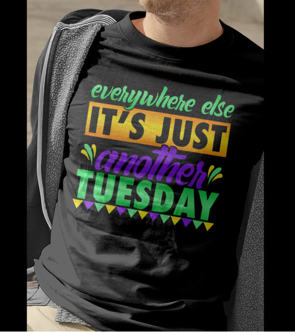 Everywhere Else It's Just Another Mardi Gras Tuesday T-Shirt