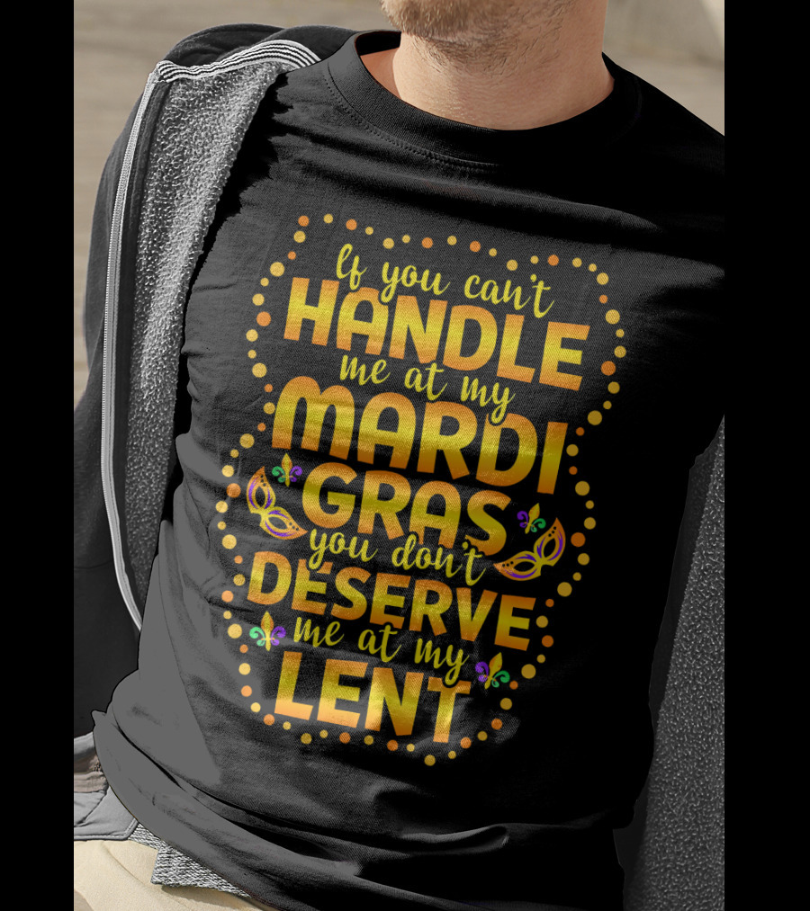 If You Can't Handle Me At My Mardi Gras You Don't Deserve Me At My Lent T-Shirt