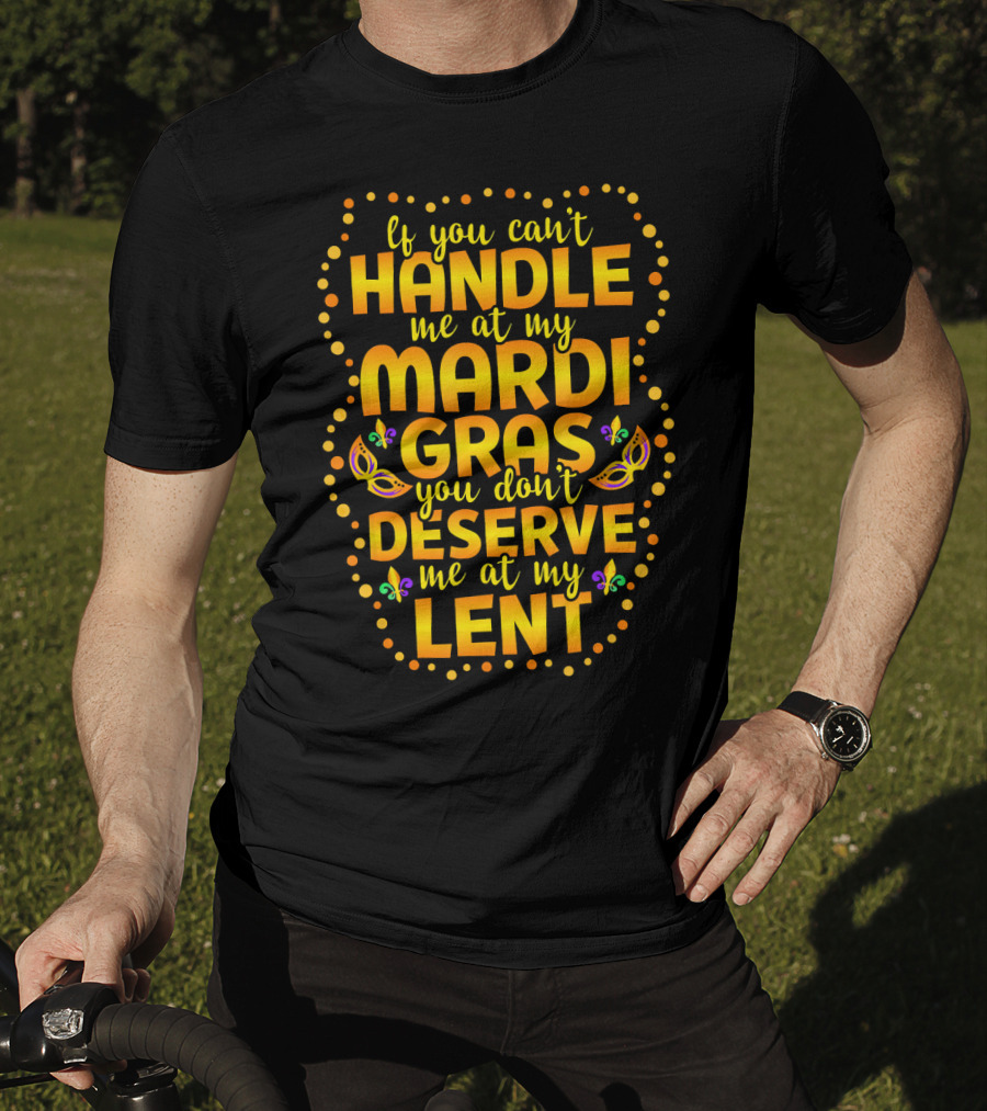 If You Can't Handle Me At My Mardi Gras You Don't Deserve Me At My Lent T-Shirt
