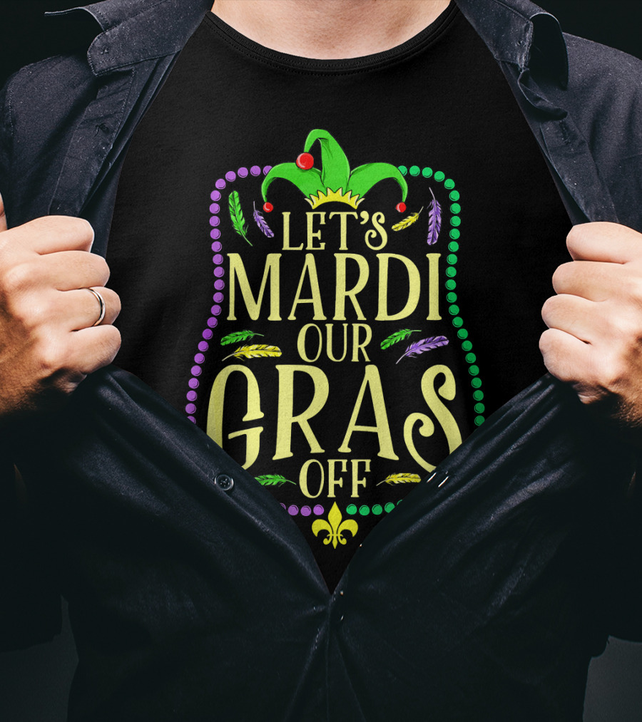 Let's Mardi Our Gras Off Funny Mardi Gras Jester Hat Feathers Beads Fleur-de-Lis T-Shirt