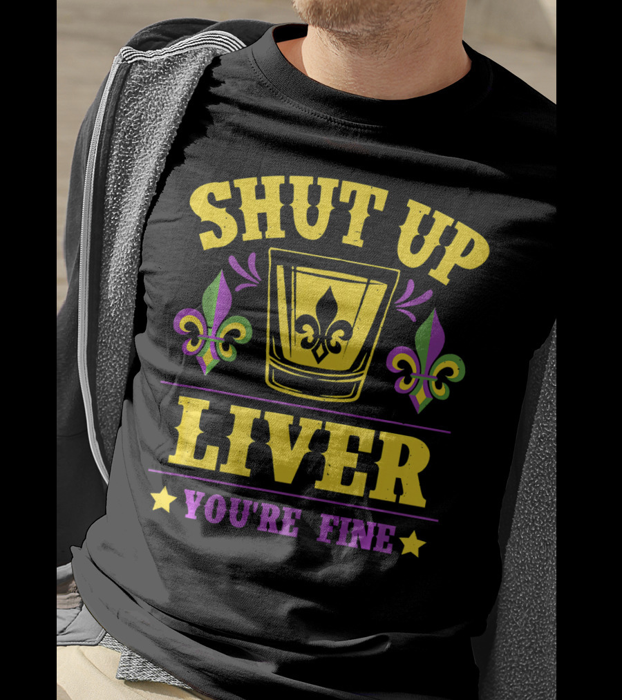 Shut Up Liver You're Fine Mardi Gras New Orleans Fleur-de-Lis T-Shirt