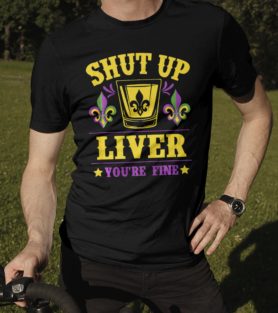Shut Up Liver You're Fine Mardi Gras New Orleans Fleur-de-Lis T-Shirt