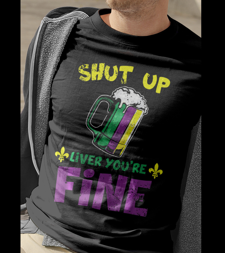 Shut Up Liver You're Fine Beer Mug Mardi Gras Colors Fleur-de-Lis T-Shirt