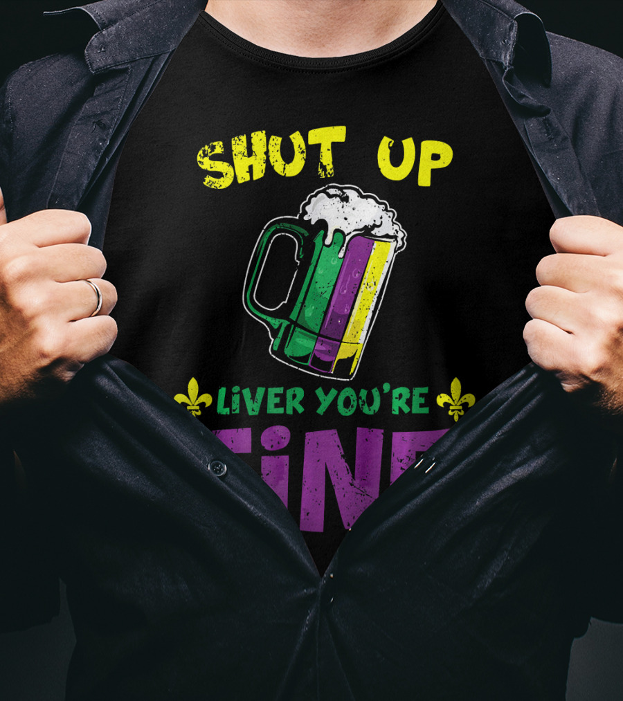 Shut Up Liver You're Fine Beer Mug Mardi Gras Colors Fleur-de-Lis T-Shirt