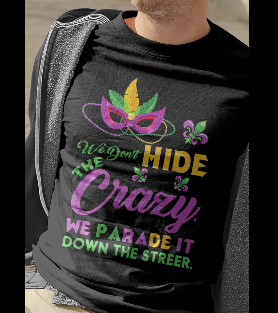 We Don't Hide The Crazy We Parade It Down The Street Mask And Beads Fleur De Lis Mardi Gras In New Orleans T-Shirt