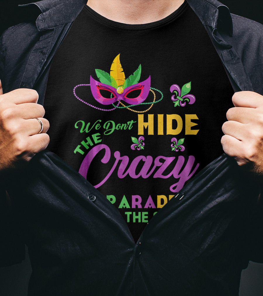 We Don't Hide The Crazy We Parade It Down The Street Mask And Beads Fleur De Lis Mardi Gras In New Orleans T-Shirt