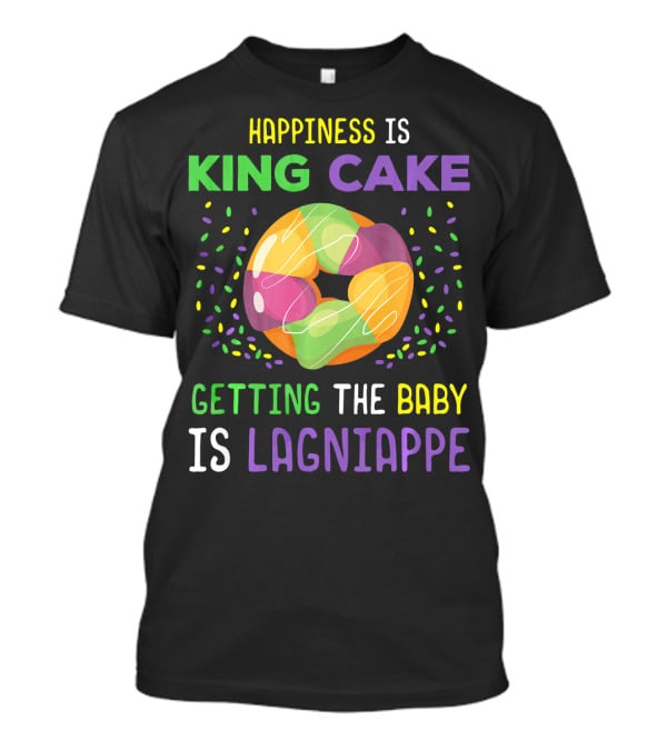 Happiness Is King Cake Getting The Baby Is Lagniappe Mardi Gras Costume T-Shirt