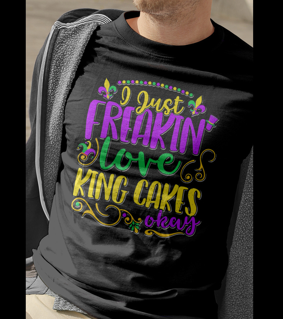 I Just Freakin Love King Cakes Okay Mardi Gras Fleur De Lis Party T-Shirt