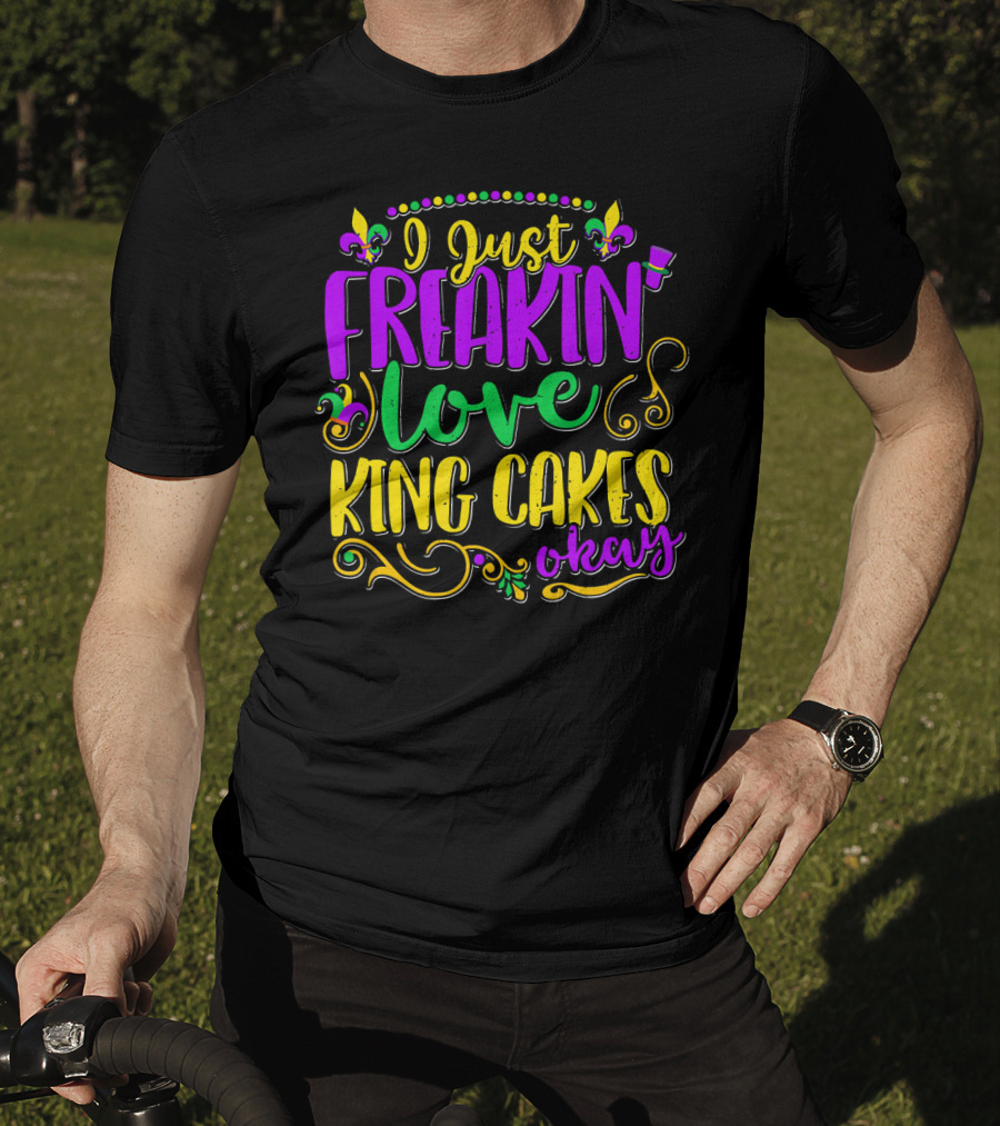 I Just Freakin Love King Cakes Okay Mardi Gras Fleur De Lis Party T-Shirt