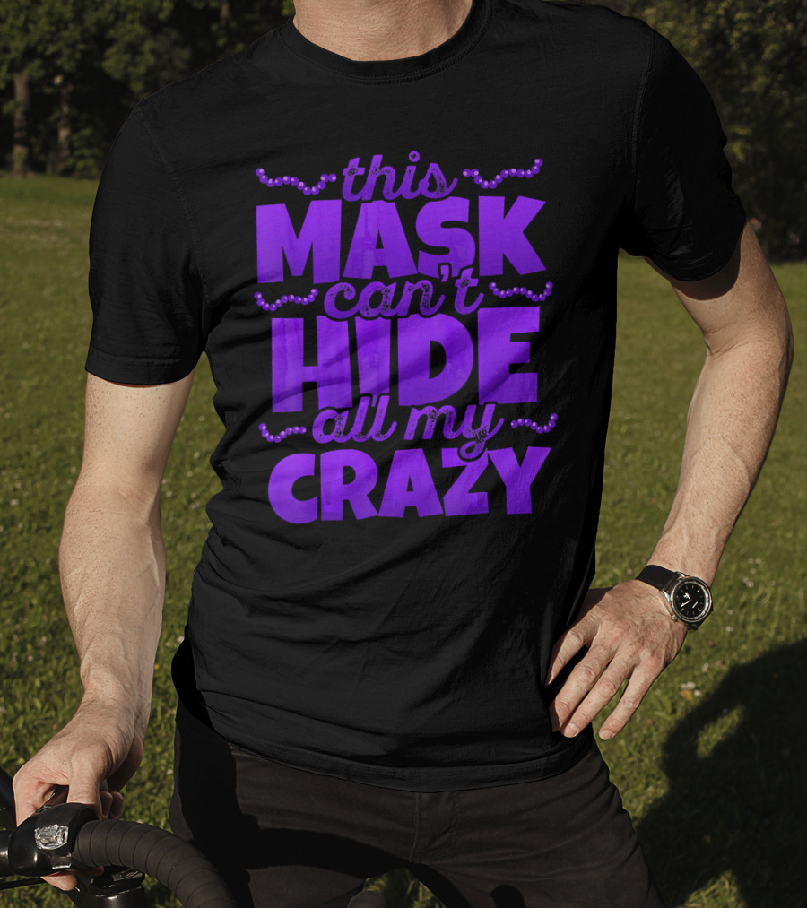 This Mask Can't Hide All My Crazy Mardi Gras T-Shirt
