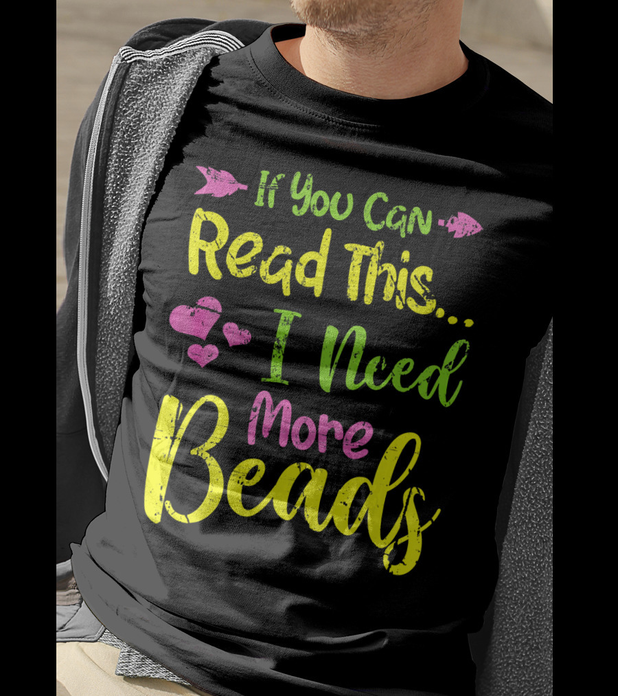 If You Can Read This I Need More Beads T-Shirt