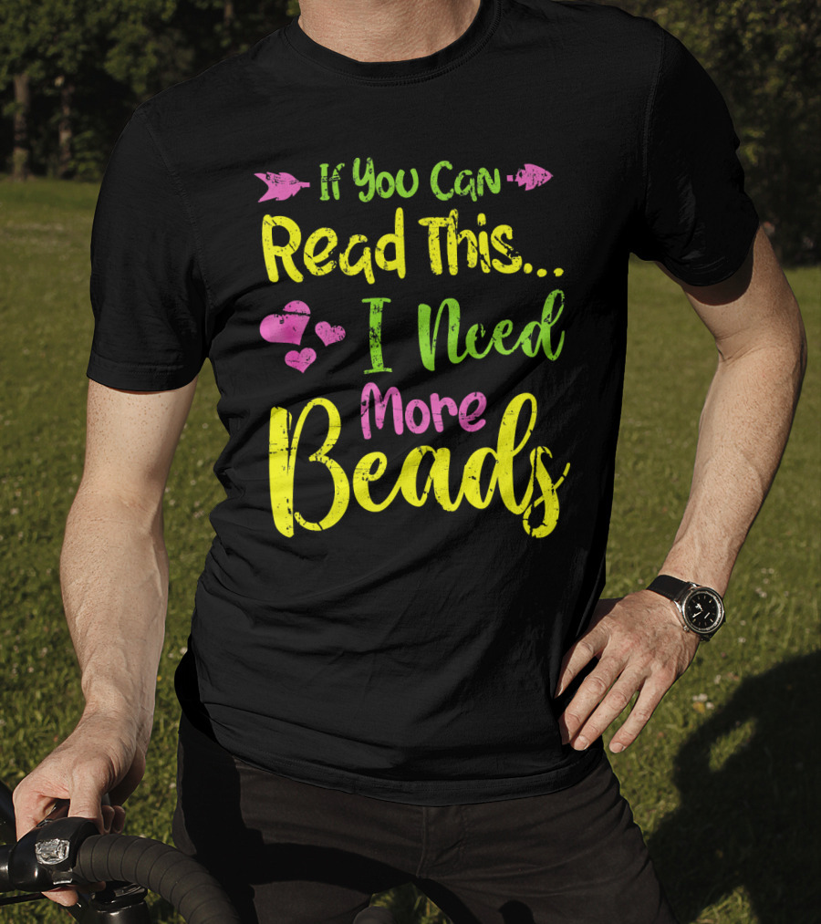 If You Can Read This I Need More Beads T-Shirt