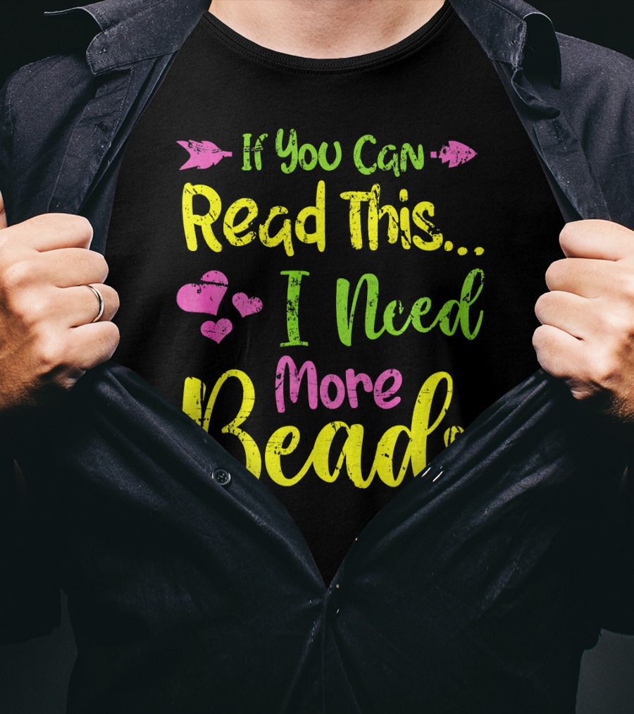 If You Can Read This I Need More Beads T-Shirt