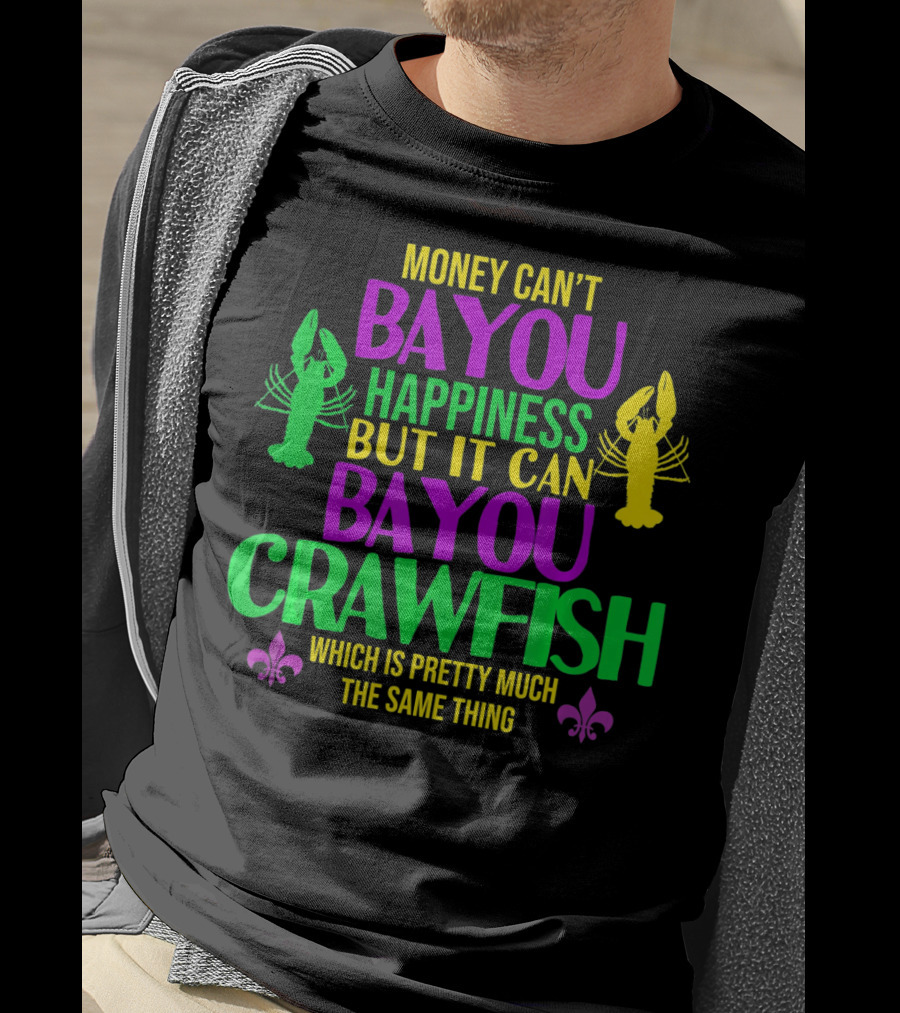 Money Can’t Bayou Happiness But It Can Bayou Crawfish Which Is Pretty Much The Same Thing T-Shirt