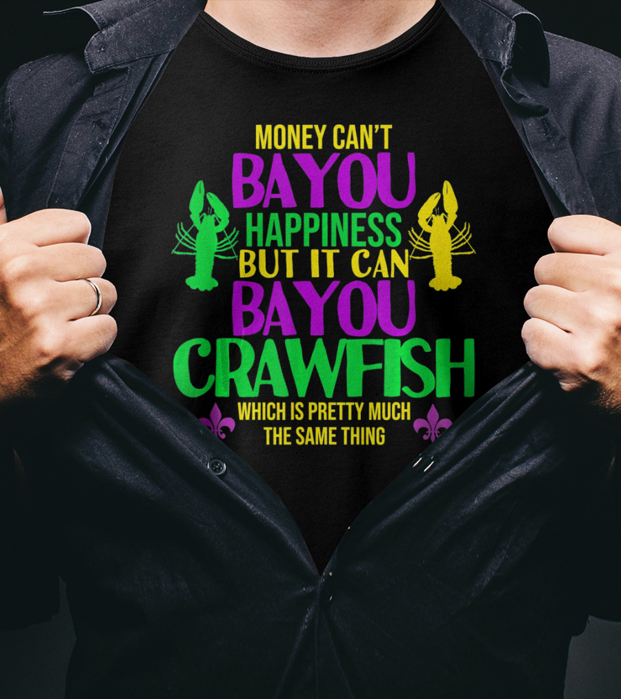 Money Can’t Bayou Happiness But It Can Bayou Crawfish Which Is Pretty Much The Same Thing T-Shirt