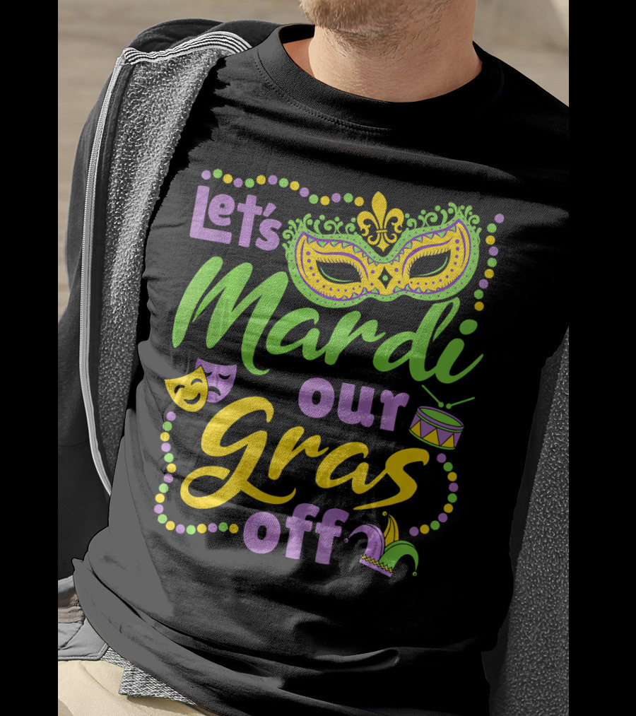 Let's Mardi Our Gras Off T-Shirt