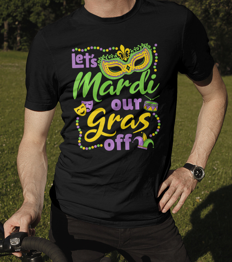 Let's Mardi Our Gras Off T-Shirt