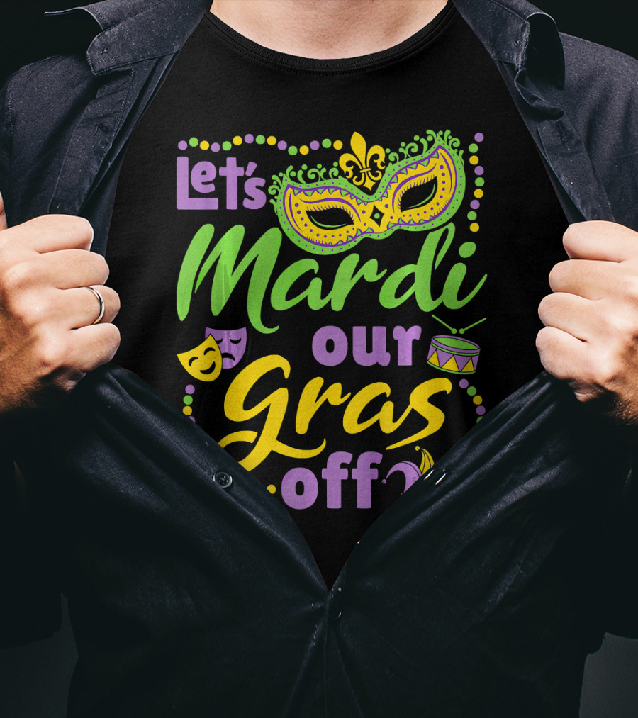 Let's Mardi Our Gras Off T-Shirt