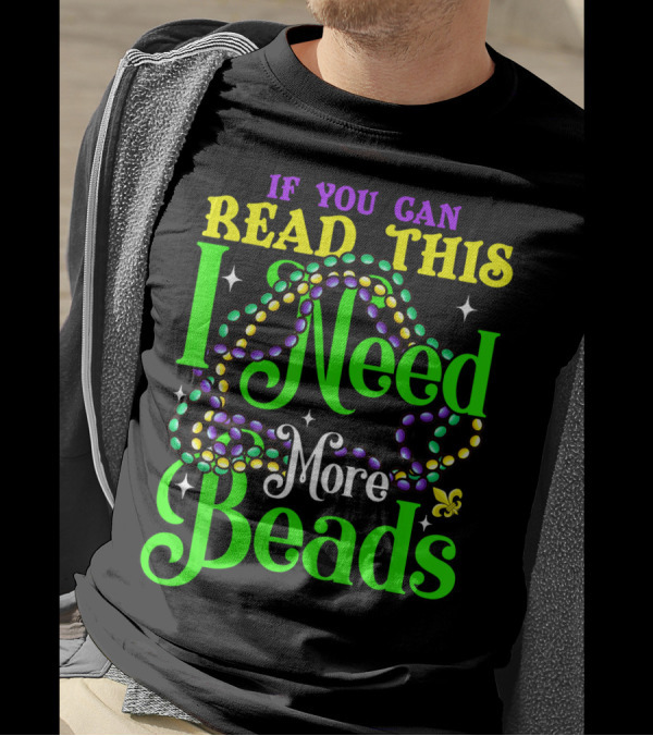 If You Can Read This I Need More Beads Mardi Gras T-Shirt