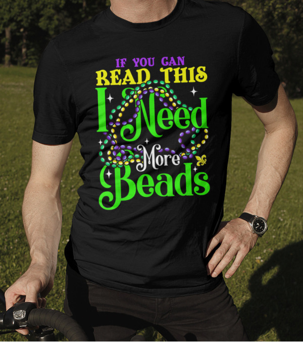 If You Can Read This I Need More Beads Mardi Gras T-Shirt