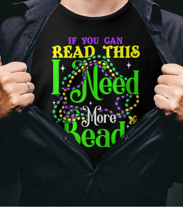If You Can Read This I Need More Beads Mardi Gras T-Shirt