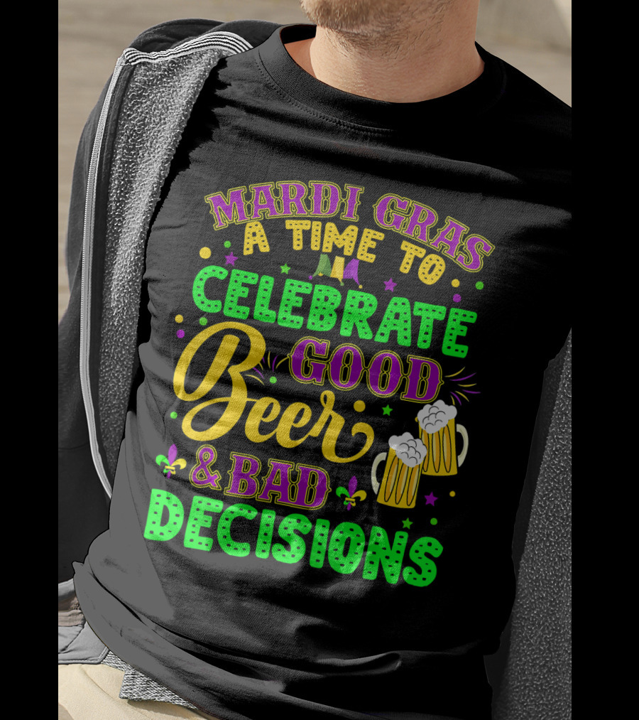Mardi Gras A Time To Celebrate Good Beer And Bad Decisions T-Shirt