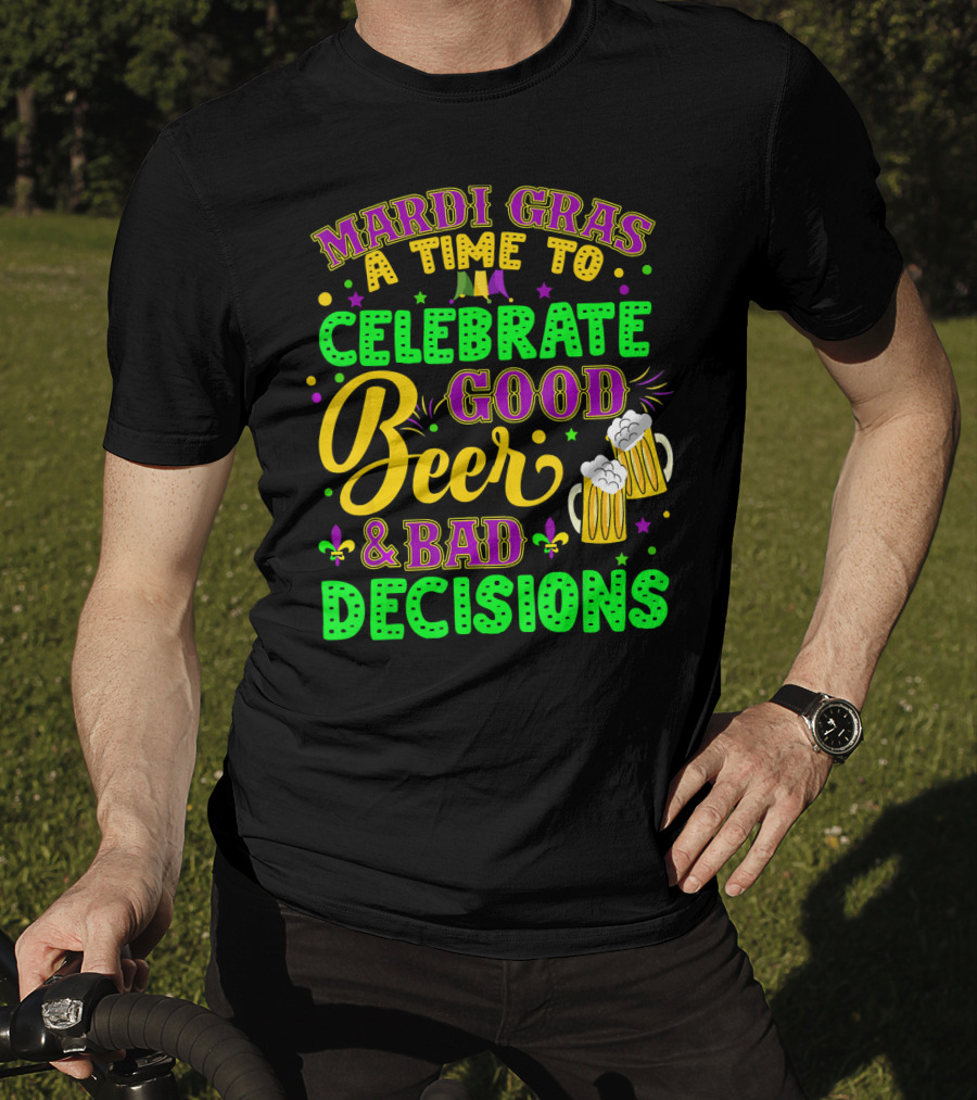 Mardi Gras A Time To Celebrate Good Beer And Bad Decisions T-Shirt