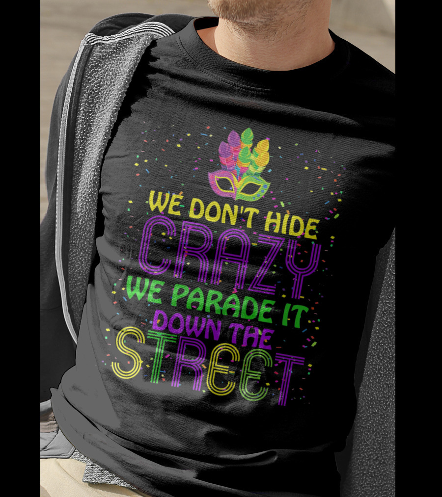 We Don't Hide Crazy We Parade It Down The Street Mardi Gras Parade T-Shirt