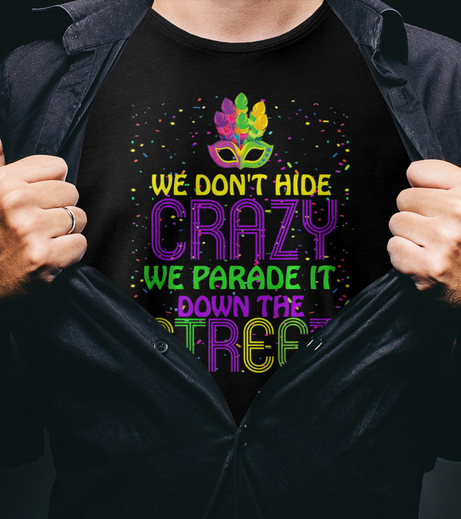 We Don't Hide Crazy We Parade It Down The Street Mardi Gras Parade T-Shirt