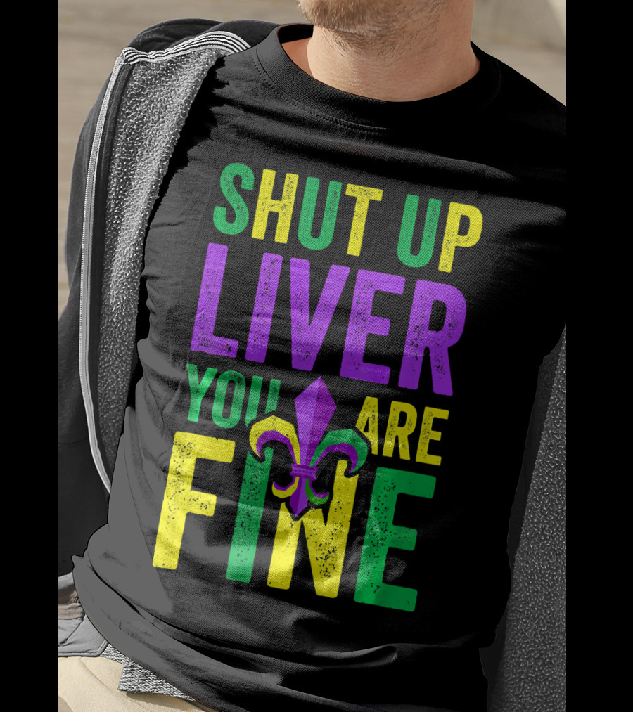 Shut Up Liver You Are Fine Funny Mardi Gras Parade T-Shirt