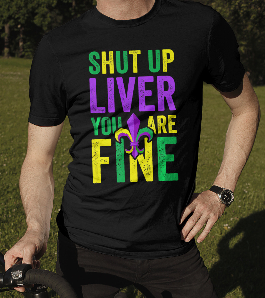 Shut Up Liver You Are Fine Funny Mardi Gras Parade T-Shirt