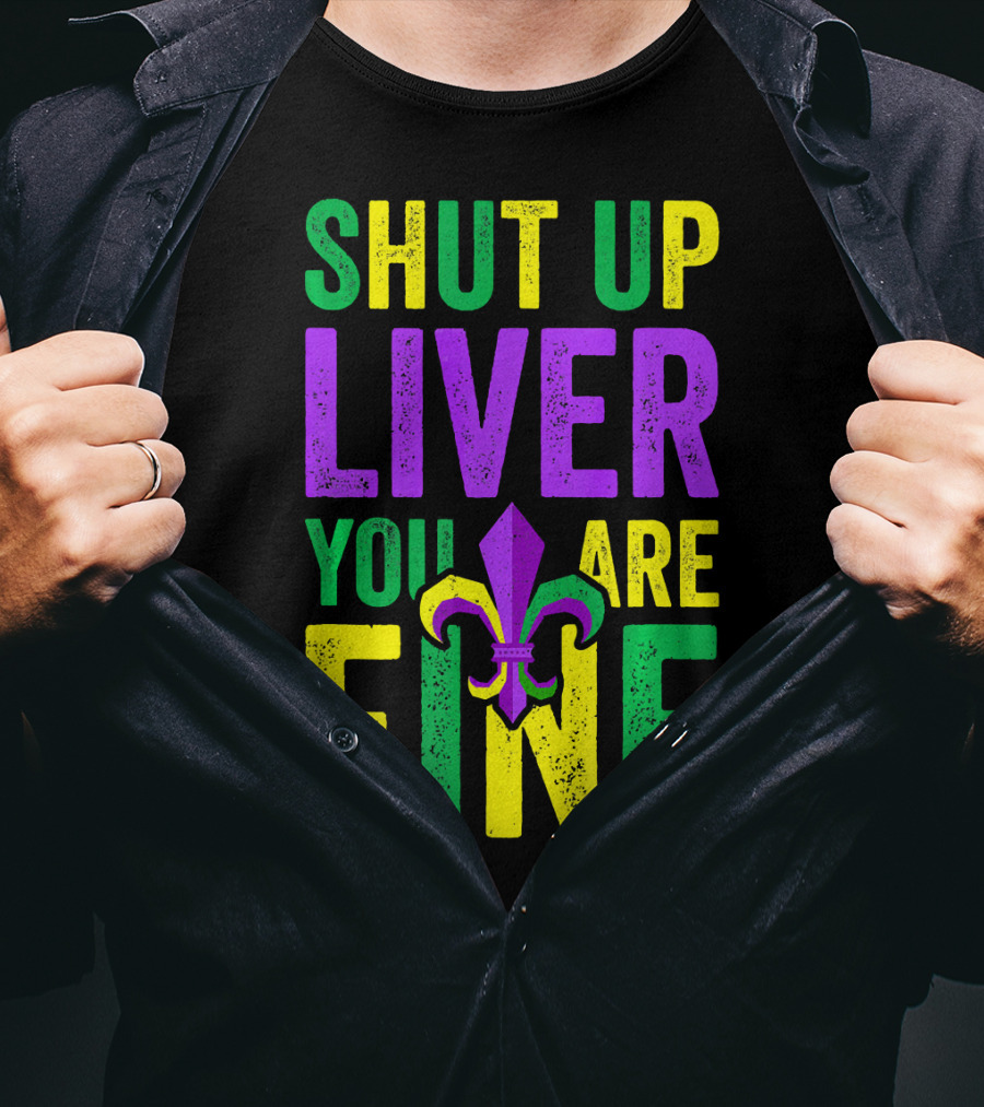 Shut Up Liver You Are Fine Funny Mardi Gras Parade T-Shirt