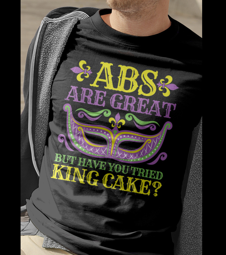 ABS Are Great But Have You Tried King Cake Mardi Gras Mask Fleur-de-Lis T-Shirt