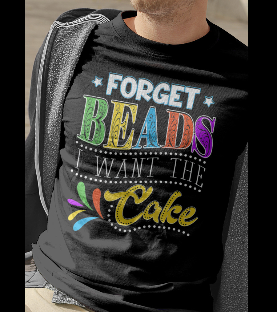 Forget Beads I Want The Cake T-Shirt