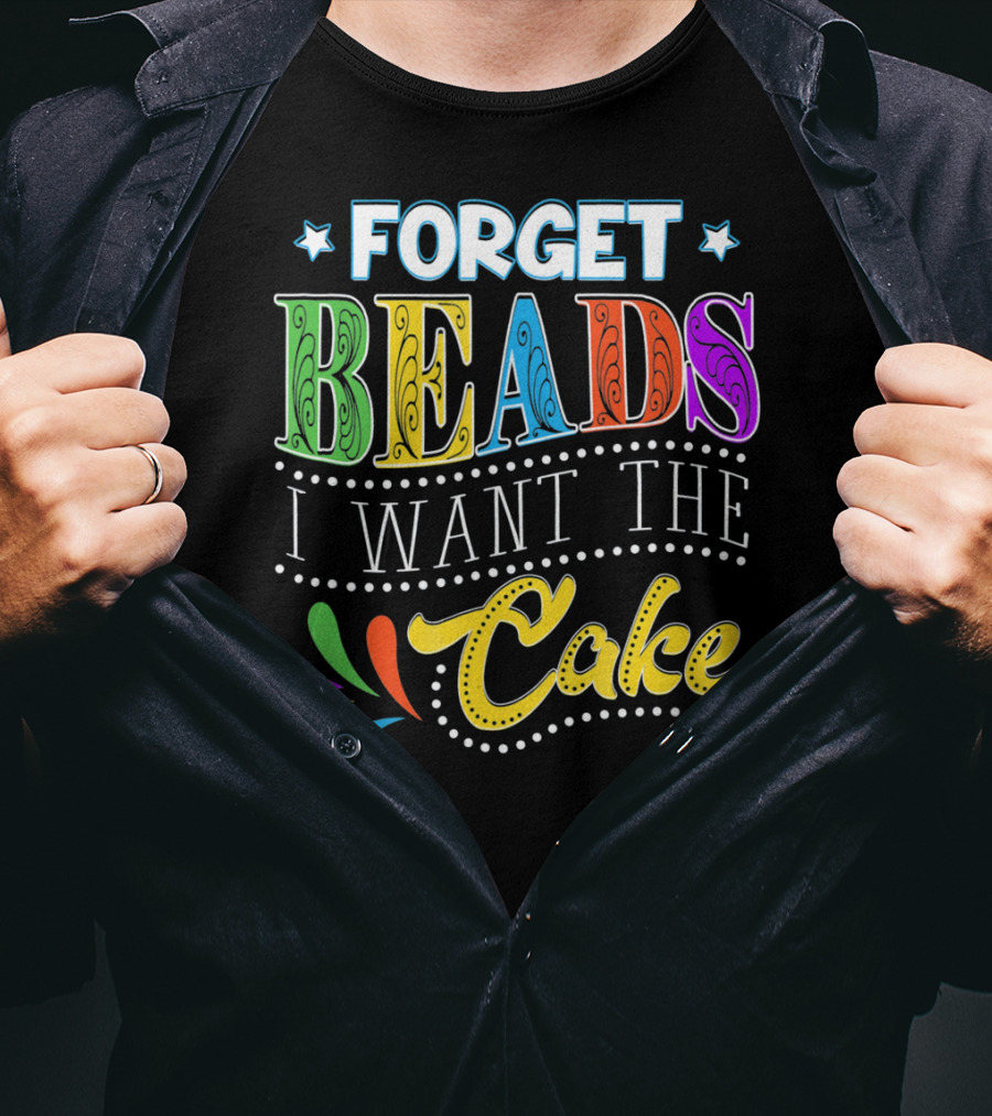 Forget Beads I Want The Cake T-Shirt