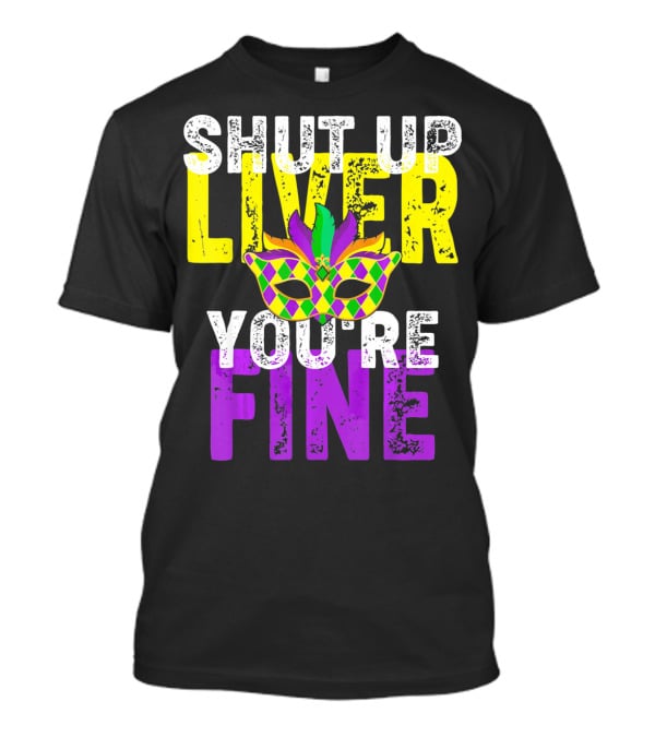 Shut Up Liver You Are Fine Funny Drinkin Mardi Gras Mask T-Shirt