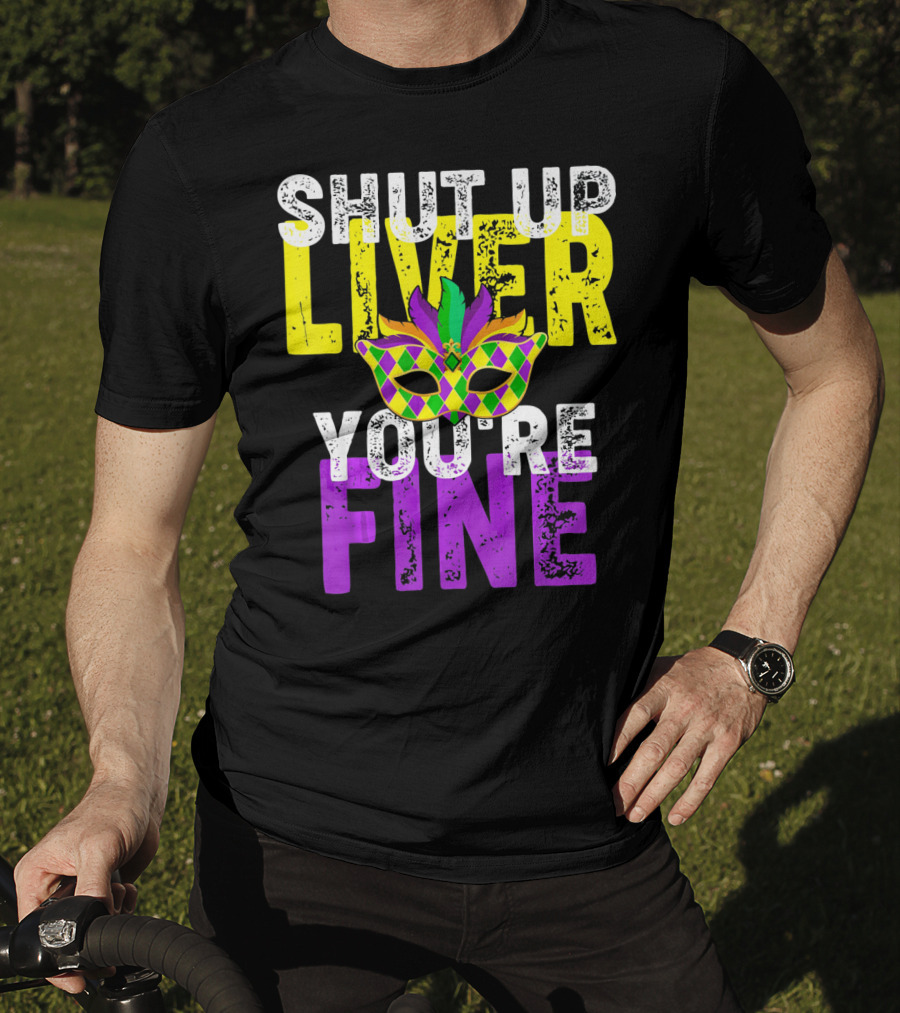 Shut Up Liver You Are Fine Funny Drinkin Mardi Gras Mask T-Shirt