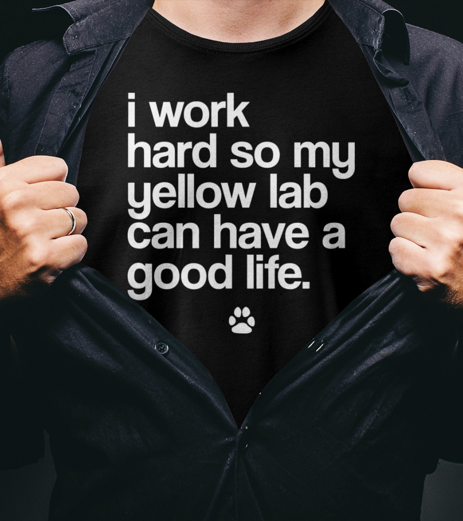 I Work Hard So My Yellow Lab Can Have A Good Life Spoiled Yellow Lab Labrador Retriever T-Shirt