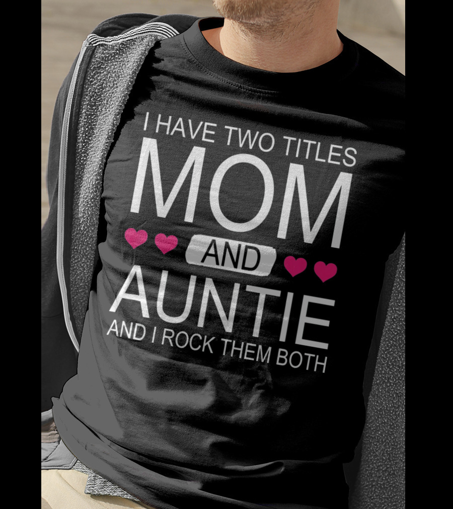 I Have Two Titles Mom And Auntie And I Rock Them Both T-Shirt