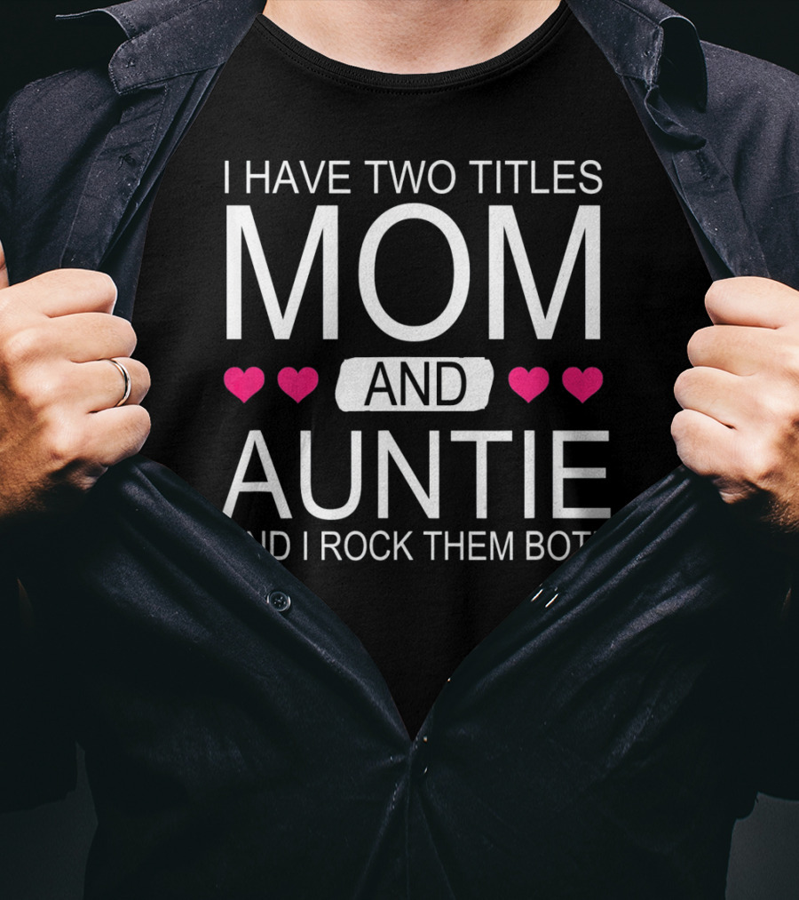 I Have Two Titles Mom And Auntie And I Rock Them Both T-Shirt