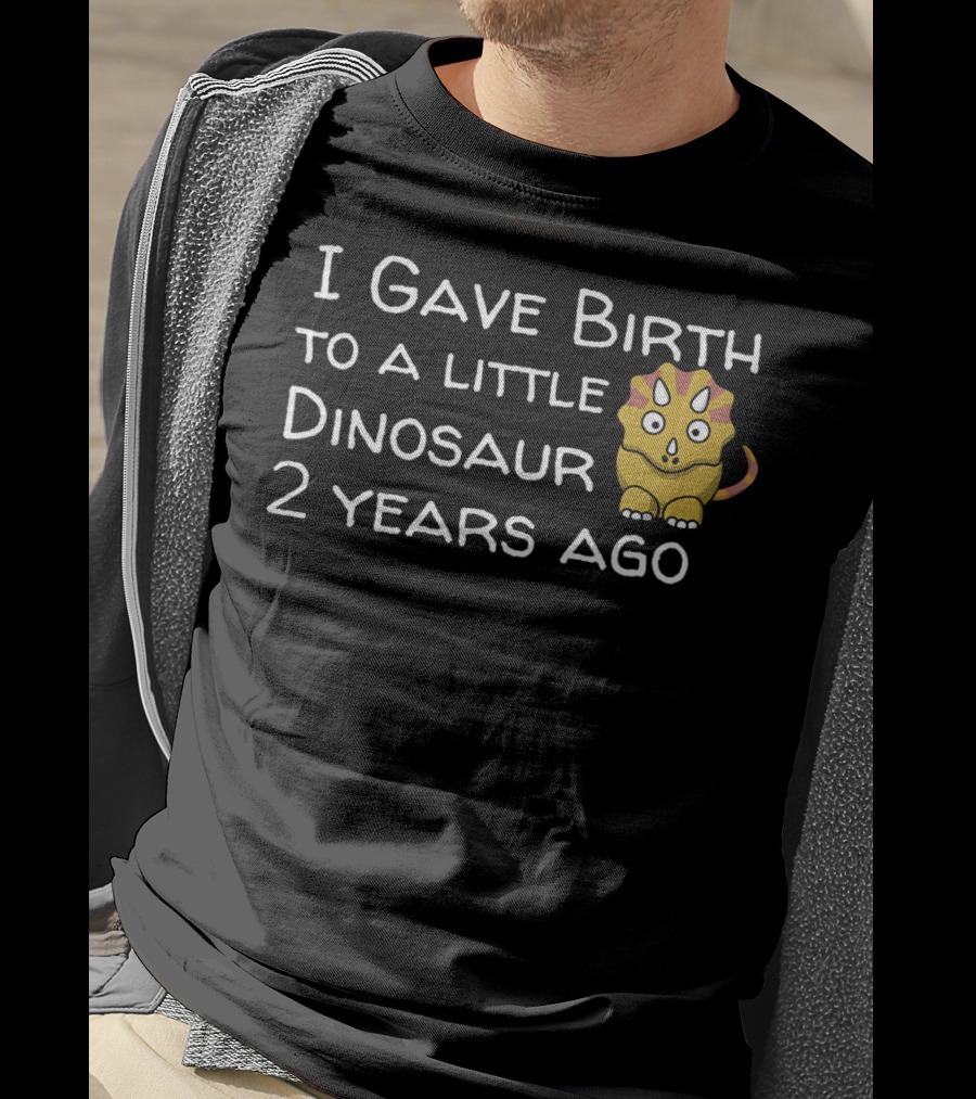 I Gave Birth To A Little Dinosaur 2 Years Ago T-Shirt