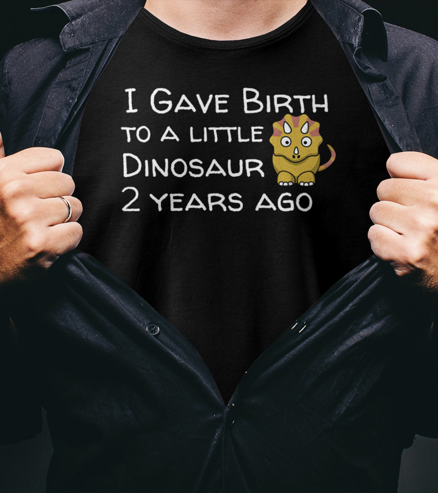 I Gave Birth To A Little Dinosaur 2 Years Ago T-Shirt