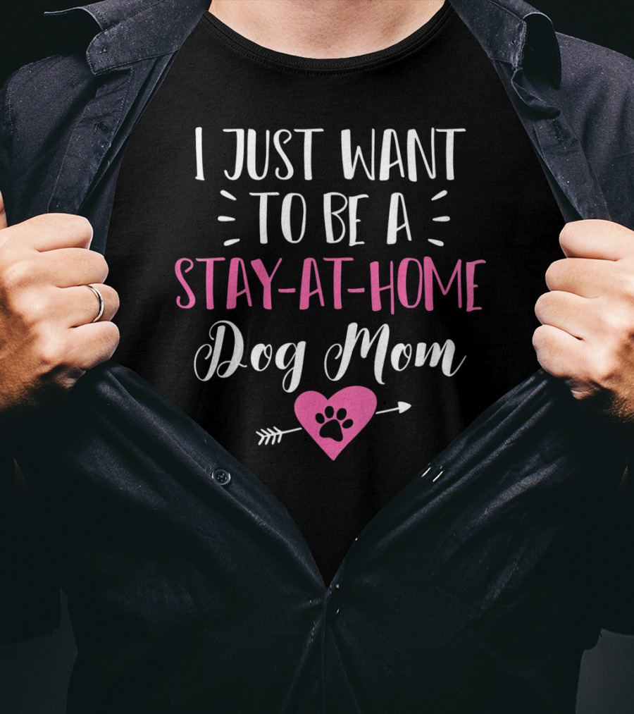 I Just Want To Be A Stay-at-Home Dog Mom T-Shirt