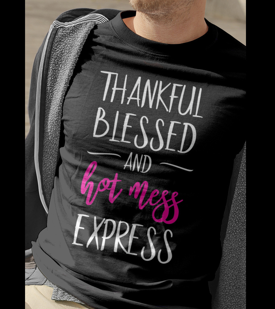 Thankful Blessed And Hot Mess Express T-Shirt