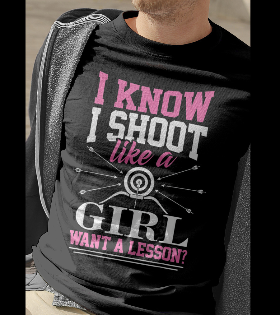 I Know I Shoot Like A Girl Want A Lesson? T-Shirt